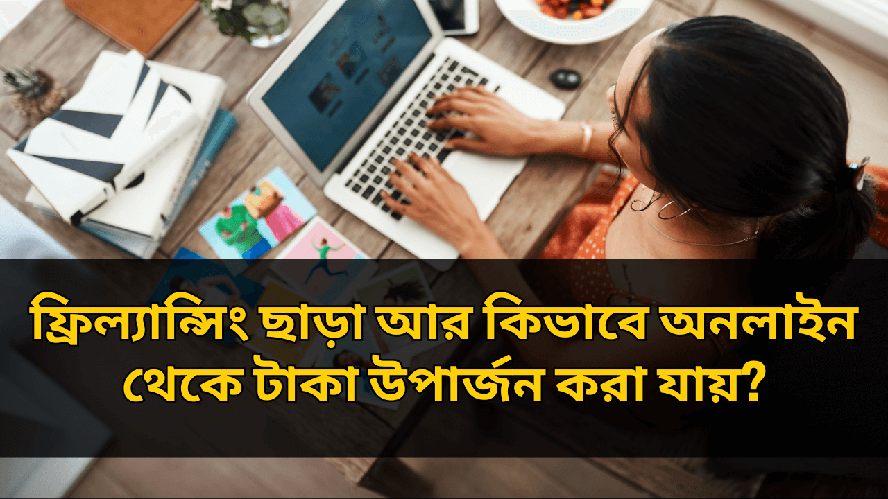 ফ্রিল্যান্সিং ছাড়া আর কিভাবে অনলাইন থেকে টাকা উপার্জন করা যায়
