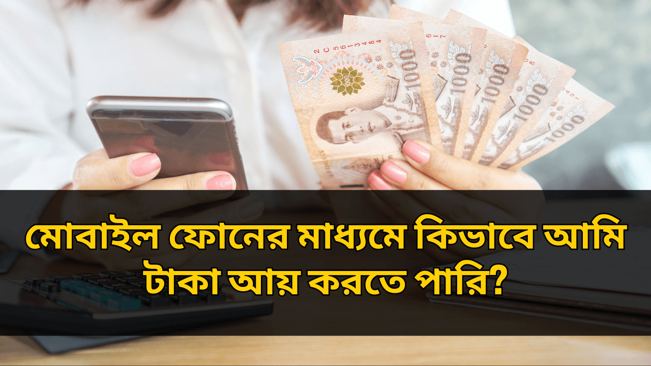 মোবাইল ফোনের মাধ্যমে কিভাবে আমি টাকা আয় করতে পারি