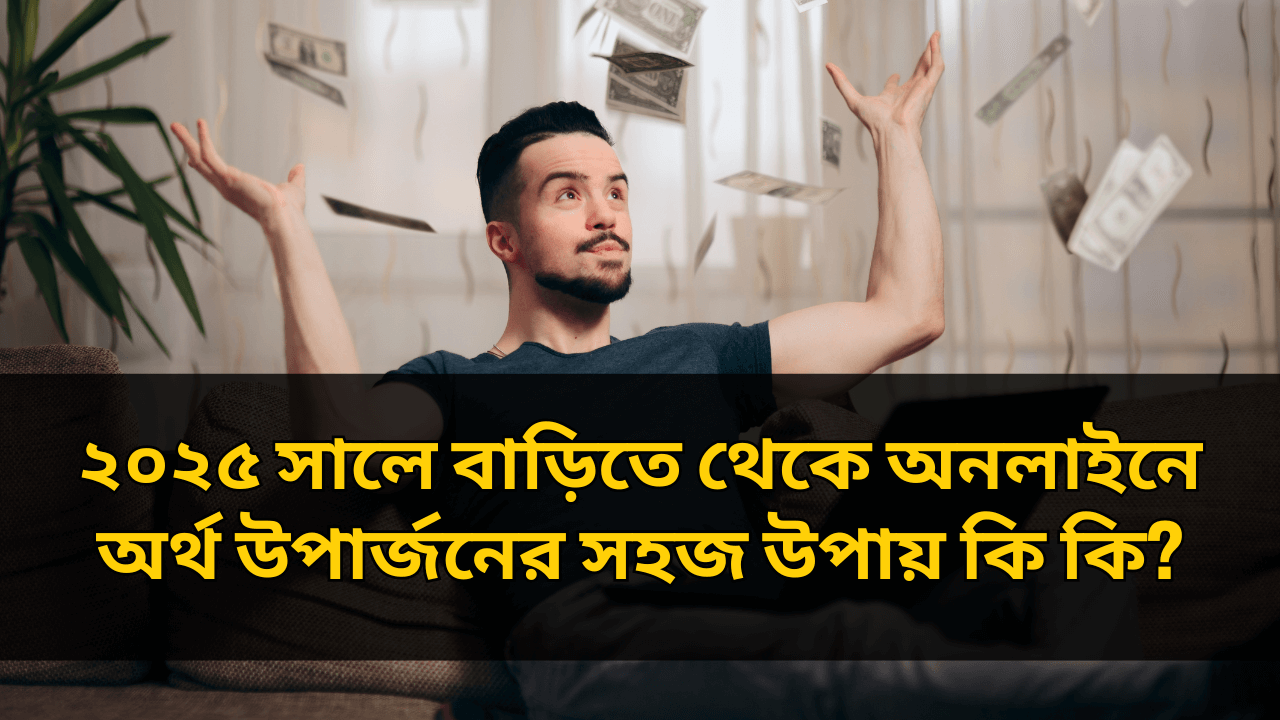 ২০২৫ সালে বাড়িতে থেকে অনলাইনে অর্থ উপার্জনের সহজ উপায় কি কি?